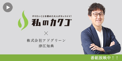 私の カクゴ 株式会社アドグリーン 津江知典