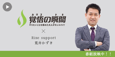 覚悟の
瞬間 Rise support 荒井かずき
