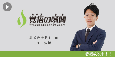 覚悟
の瞬間 株式会社E-team 江口弘起