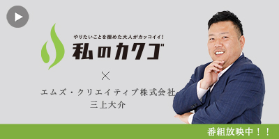 私の
カクゴ エムズ・クリエイティブ株式会社 三上大介