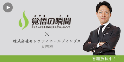 覚悟の瞬間 株式会社セレクティホールディングス 太田裕