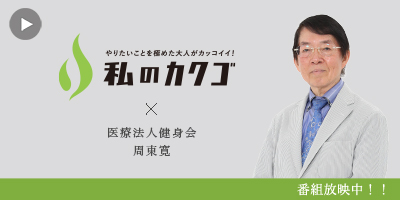 私の
カクゴ 医療法人健身会 周東寛